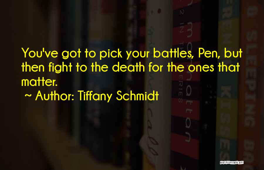 Tiffany Schmidt Quotes: You've Got To Pick Your Battles, Pen, But Then Fight To The Death For The Ones That Matter.