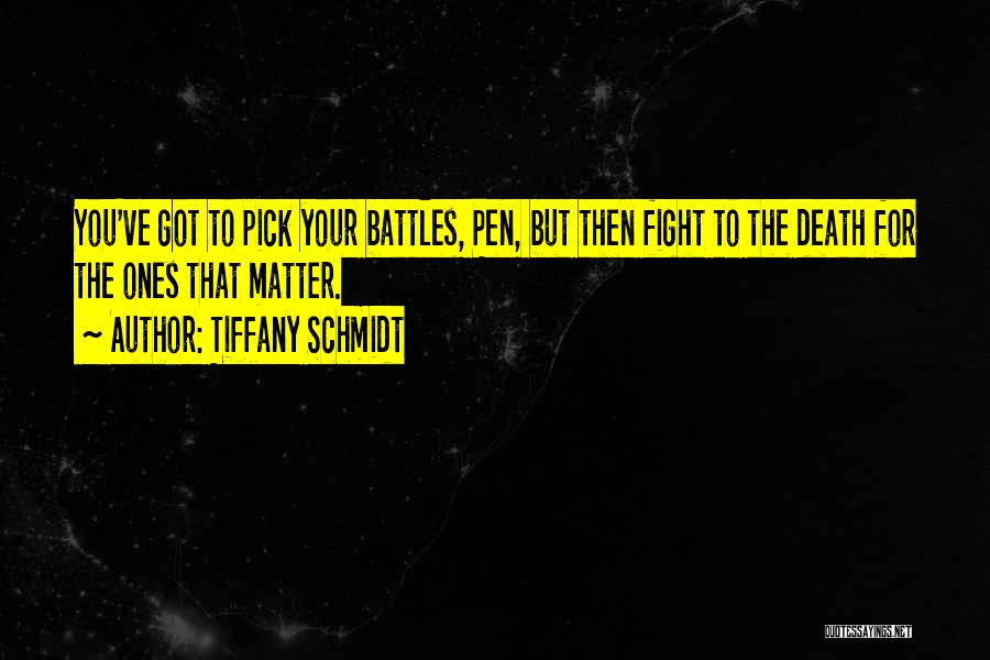 Tiffany Schmidt Quotes: You've Got To Pick Your Battles, Pen, But Then Fight To The Death For The Ones That Matter.