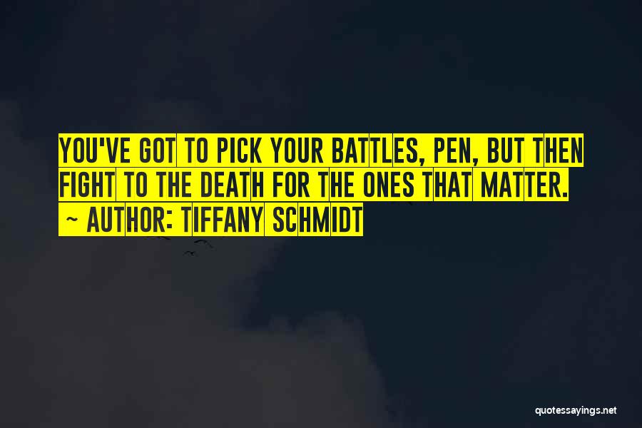 Tiffany Schmidt Quotes: You've Got To Pick Your Battles, Pen, But Then Fight To The Death For The Ones That Matter.