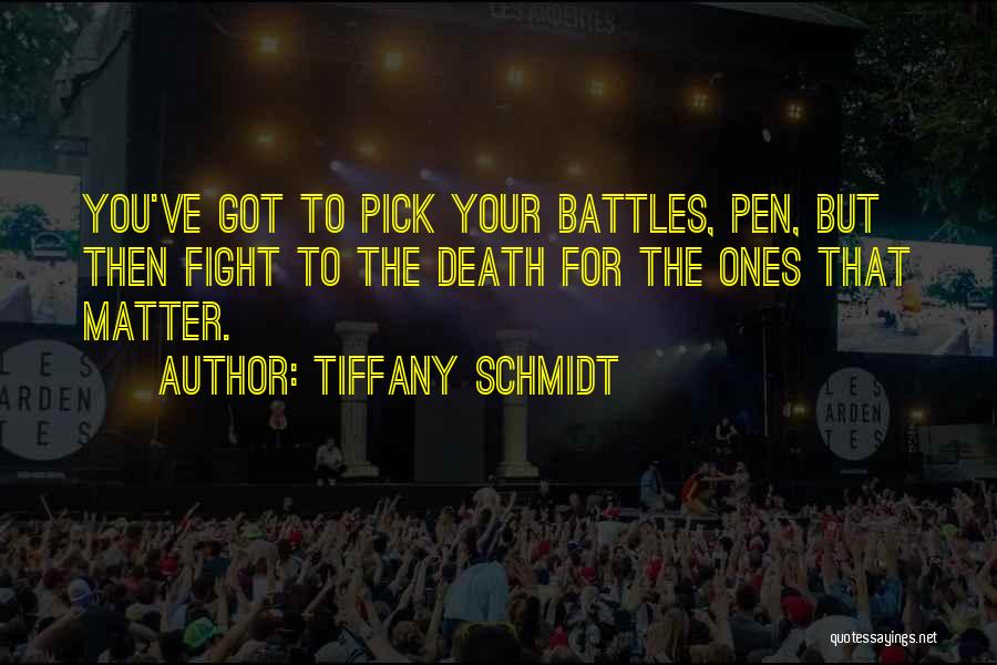 Tiffany Schmidt Quotes: You've Got To Pick Your Battles, Pen, But Then Fight To The Death For The Ones That Matter.