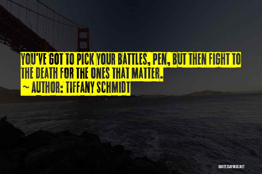 Tiffany Schmidt Quotes: You've Got To Pick Your Battles, Pen, But Then Fight To The Death For The Ones That Matter.