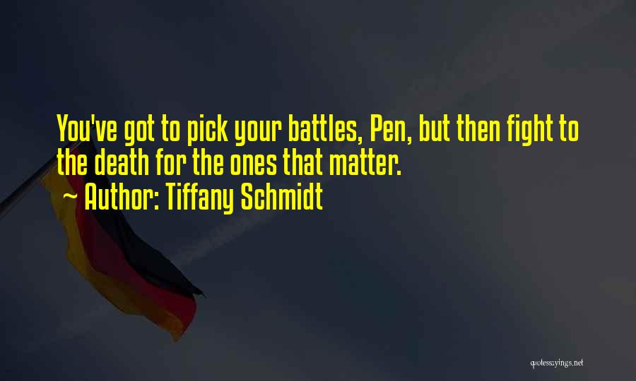 Tiffany Schmidt Quotes: You've Got To Pick Your Battles, Pen, But Then Fight To The Death For The Ones That Matter.