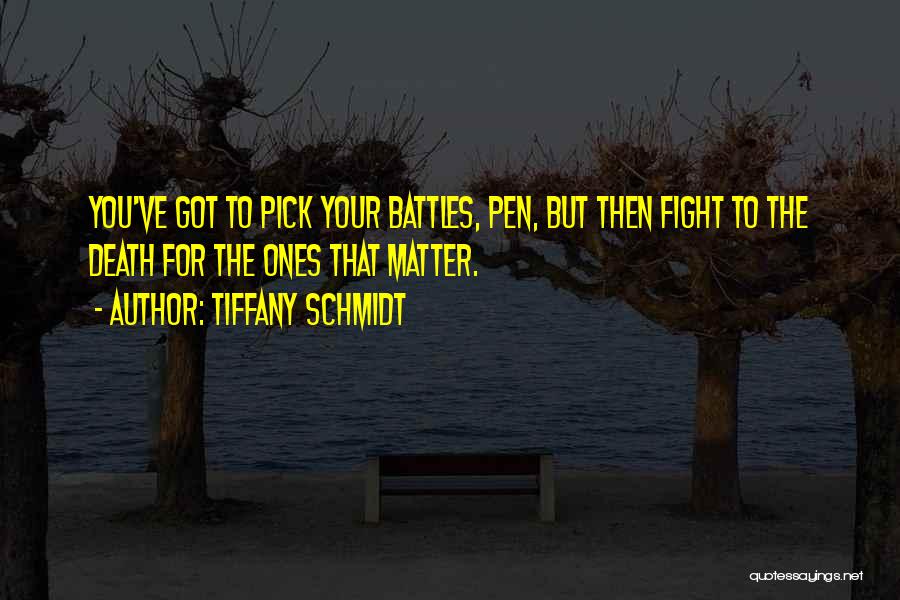 Tiffany Schmidt Quotes: You've Got To Pick Your Battles, Pen, But Then Fight To The Death For The Ones That Matter.