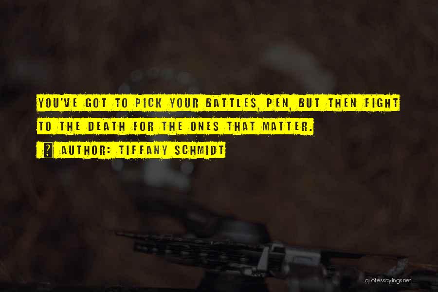 Tiffany Schmidt Quotes: You've Got To Pick Your Battles, Pen, But Then Fight To The Death For The Ones That Matter.