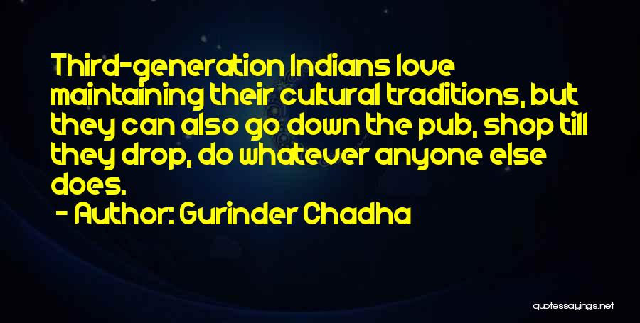 Gurinder Chadha Quotes: Third-generation Indians Love Maintaining Their Cultural Traditions, But They Can Also Go Down The Pub, Shop Till They Drop, Do