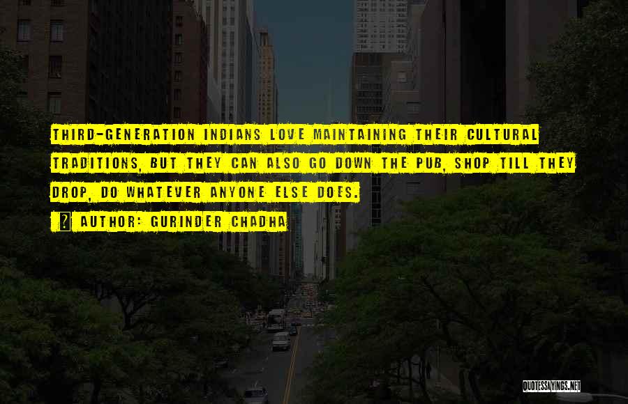 Gurinder Chadha Quotes: Third-generation Indians Love Maintaining Their Cultural Traditions, But They Can Also Go Down The Pub, Shop Till They Drop, Do