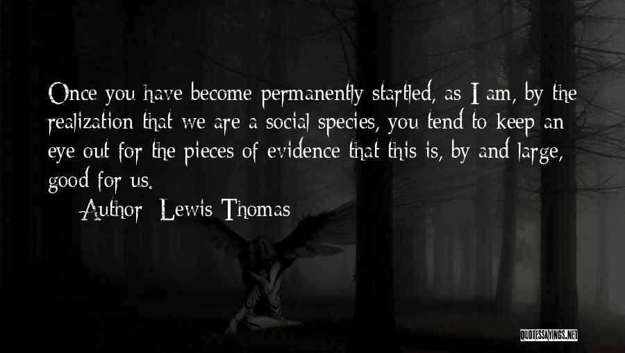 Lewis Thomas Quotes: Once You Have Become Permanently Startled, As I Am, By The Realization That We Are A Social Species, You Tend