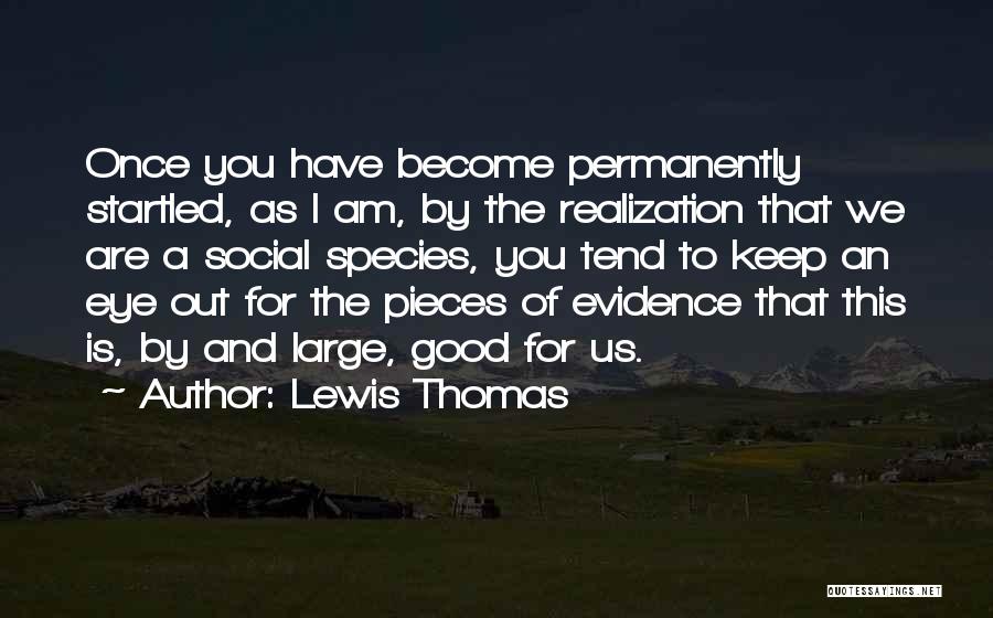 Lewis Thomas Quotes: Once You Have Become Permanently Startled, As I Am, By The Realization That We Are A Social Species, You Tend