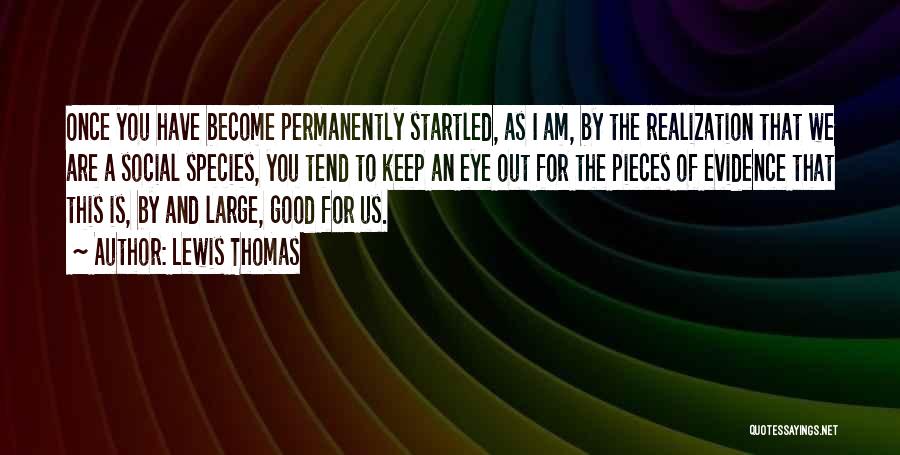 Lewis Thomas Quotes: Once You Have Become Permanently Startled, As I Am, By The Realization That We Are A Social Species, You Tend