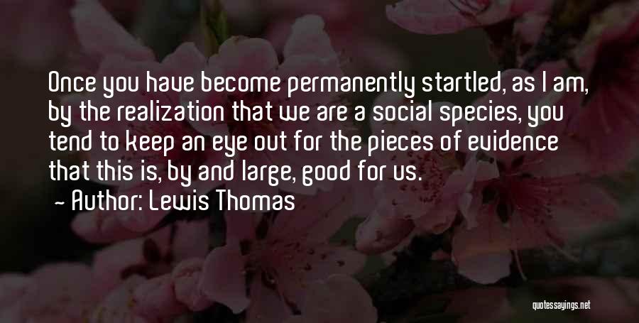 Lewis Thomas Quotes: Once You Have Become Permanently Startled, As I Am, By The Realization That We Are A Social Species, You Tend