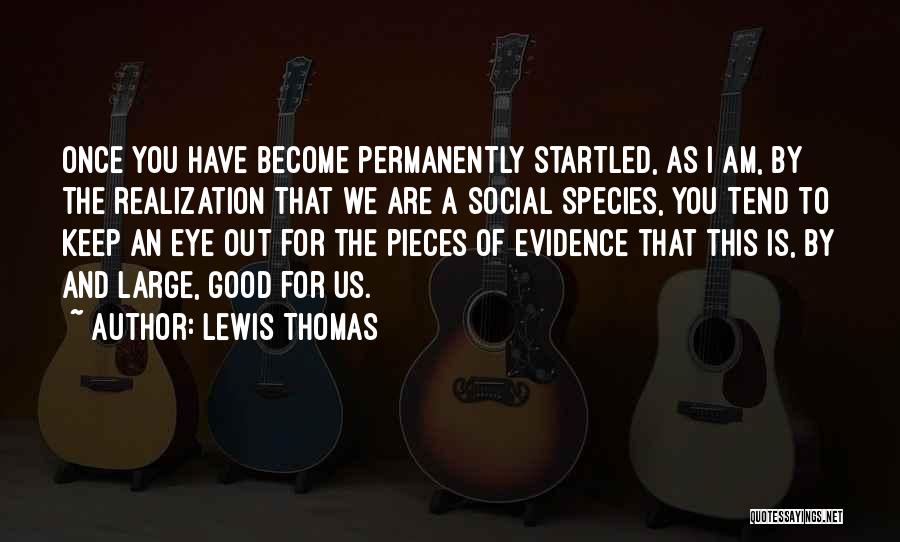Lewis Thomas Quotes: Once You Have Become Permanently Startled, As I Am, By The Realization That We Are A Social Species, You Tend