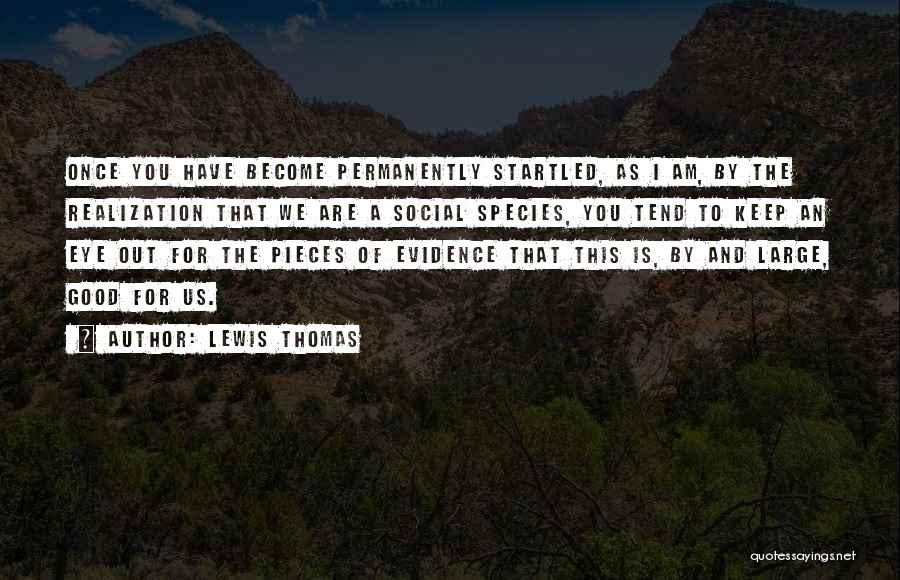 Lewis Thomas Quotes: Once You Have Become Permanently Startled, As I Am, By The Realization That We Are A Social Species, You Tend