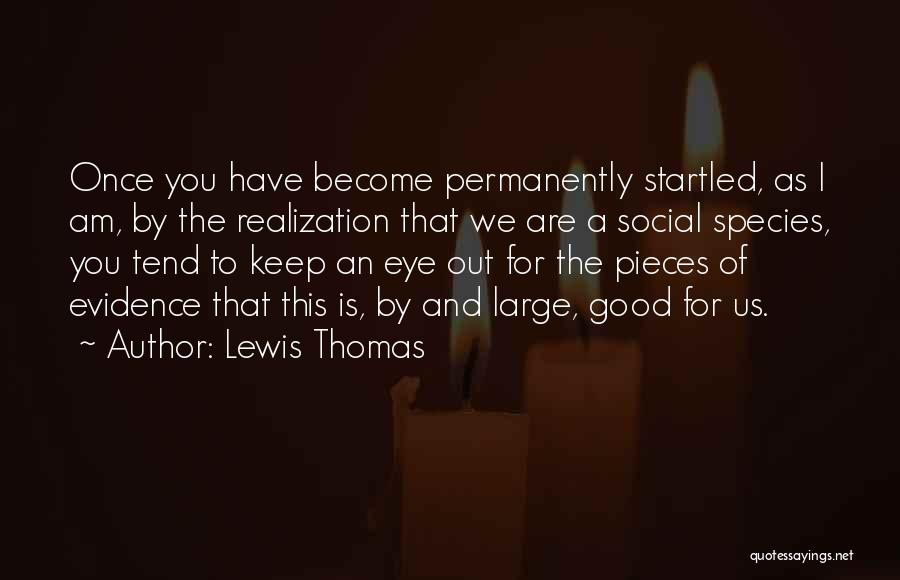 Lewis Thomas Quotes: Once You Have Become Permanently Startled, As I Am, By The Realization That We Are A Social Species, You Tend