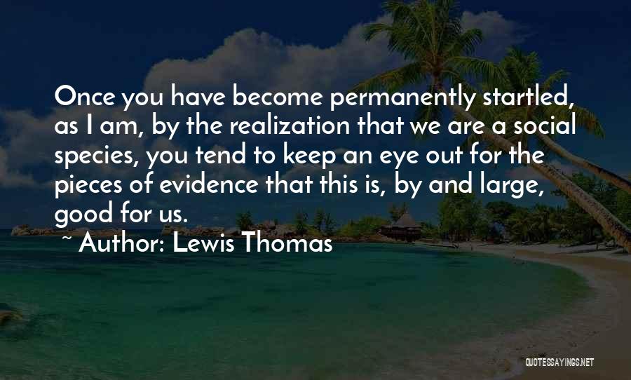 Lewis Thomas Quotes: Once You Have Become Permanently Startled, As I Am, By The Realization That We Are A Social Species, You Tend