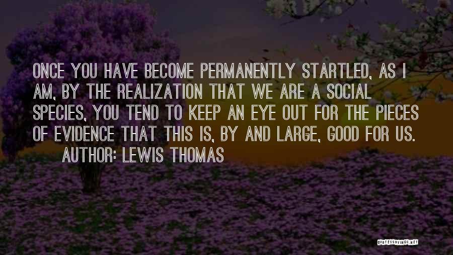 Lewis Thomas Quotes: Once You Have Become Permanently Startled, As I Am, By The Realization That We Are A Social Species, You Tend