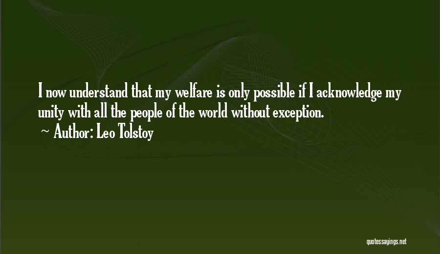 Leo Tolstoy Quotes: I Now Understand That My Welfare Is Only Possible If I Acknowledge My Unity With All The People Of The