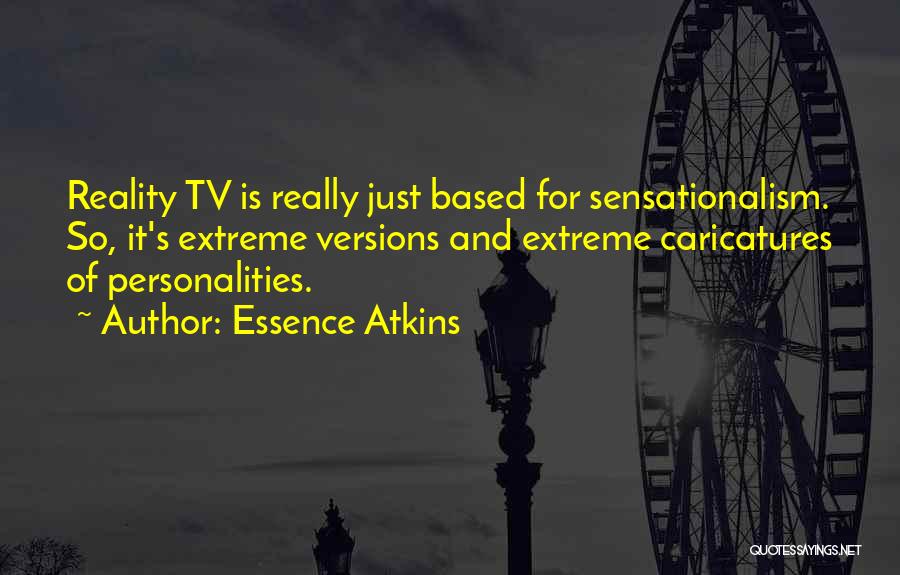 Essence Atkins Quotes: Reality Tv Is Really Just Based For Sensationalism. So, It's Extreme Versions And Extreme Caricatures Of Personalities.