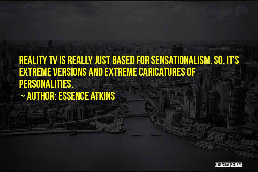 Essence Atkins Quotes: Reality Tv Is Really Just Based For Sensationalism. So, It's Extreme Versions And Extreme Caricatures Of Personalities.