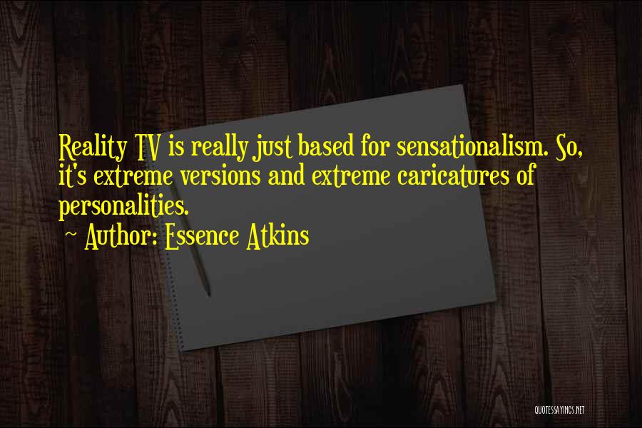 Essence Atkins Quotes: Reality Tv Is Really Just Based For Sensationalism. So, It's Extreme Versions And Extreme Caricatures Of Personalities.