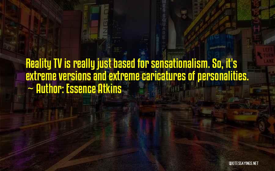 Essence Atkins Quotes: Reality Tv Is Really Just Based For Sensationalism. So, It's Extreme Versions And Extreme Caricatures Of Personalities.