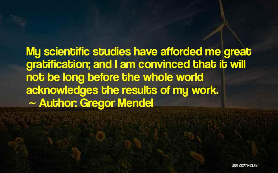 Gregor Mendel Quotes: My Scientific Studies Have Afforded Me Great Gratification; And I Am Convinced That It Will Not Be Long Before The