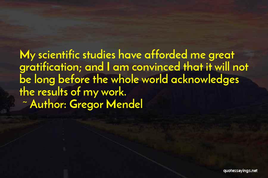 Gregor Mendel Quotes: My Scientific Studies Have Afforded Me Great Gratification; And I Am Convinced That It Will Not Be Long Before The