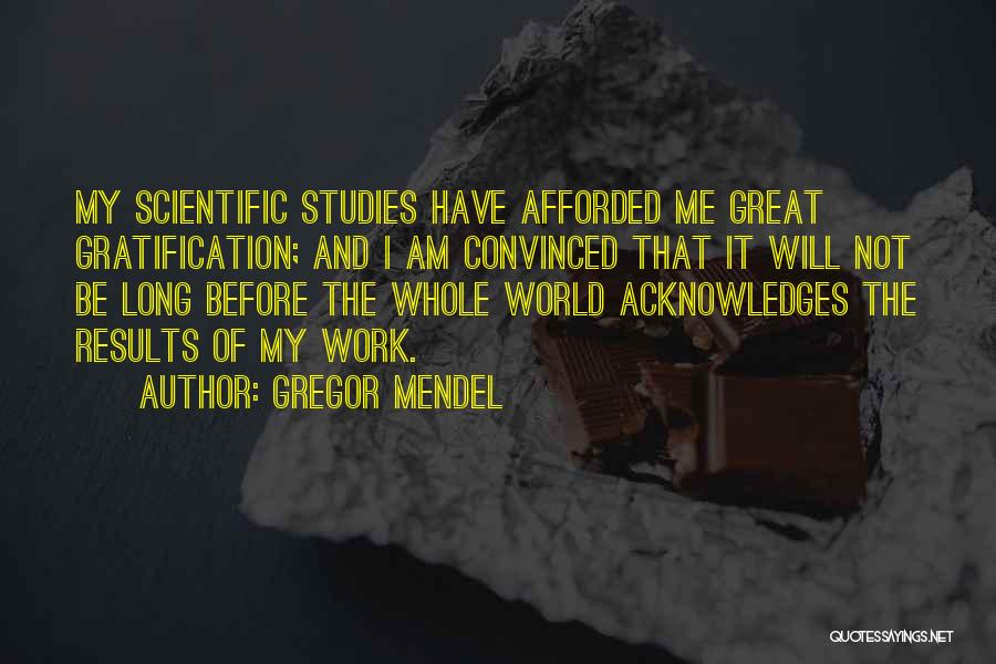 Gregor Mendel Quotes: My Scientific Studies Have Afforded Me Great Gratification; And I Am Convinced That It Will Not Be Long Before The