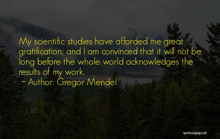 Gregor Mendel Quotes: My Scientific Studies Have Afforded Me Great Gratification; And I Am Convinced That It Will Not Be Long Before The