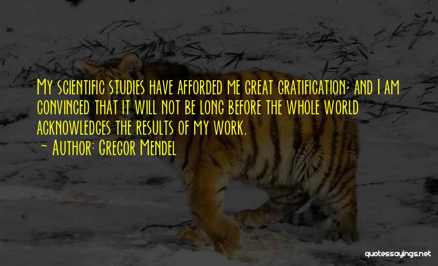 Gregor Mendel Quotes: My Scientific Studies Have Afforded Me Great Gratification; And I Am Convinced That It Will Not Be Long Before The