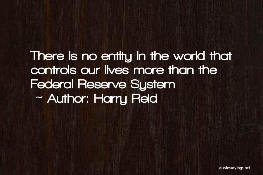 Harry Reid Quotes: There Is No Entity In The World That Controls Our Lives More Than The Federal Reserve System