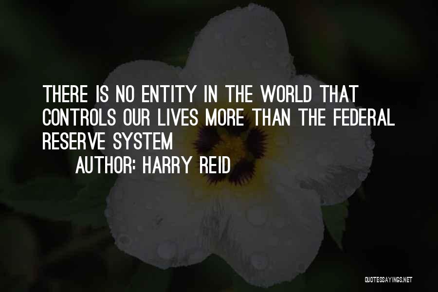 Harry Reid Quotes: There Is No Entity In The World That Controls Our Lives More Than The Federal Reserve System