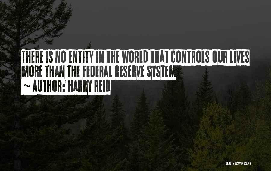 Harry Reid Quotes: There Is No Entity In The World That Controls Our Lives More Than The Federal Reserve System