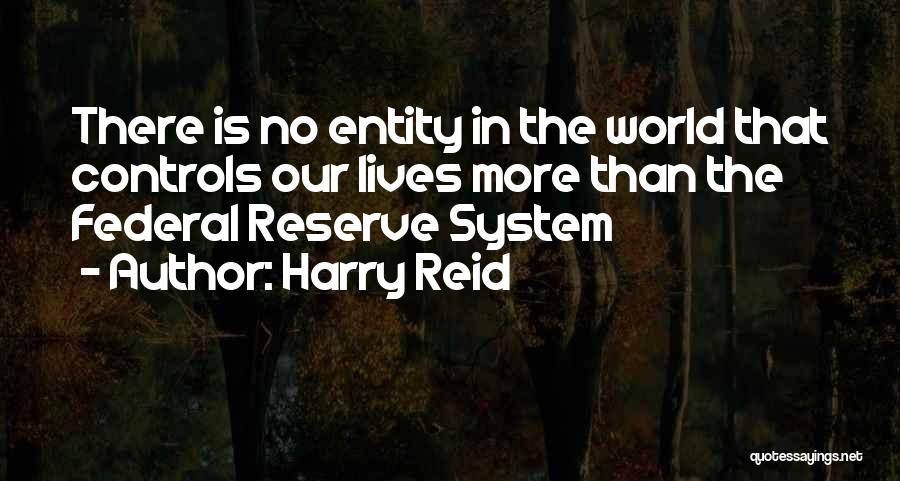 Harry Reid Quotes: There Is No Entity In The World That Controls Our Lives More Than The Federal Reserve System