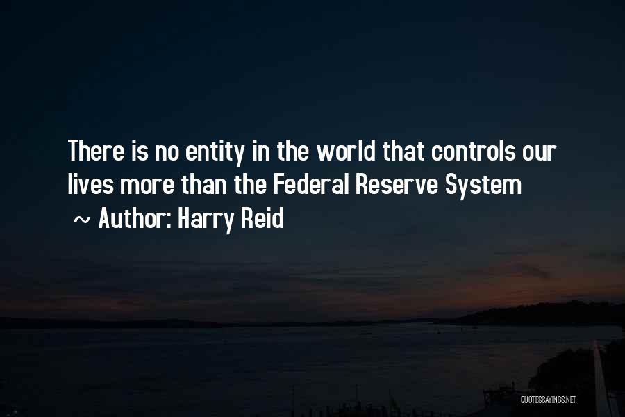 Harry Reid Quotes: There Is No Entity In The World That Controls Our Lives More Than The Federal Reserve System