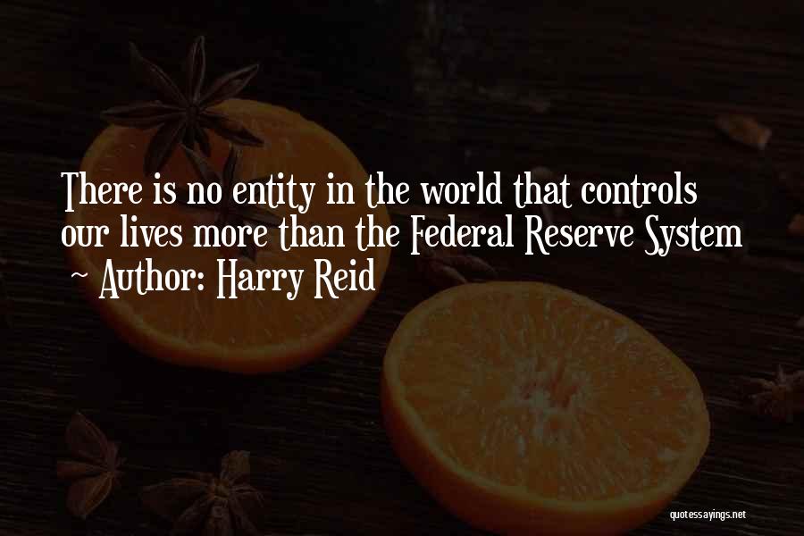Harry Reid Quotes: There Is No Entity In The World That Controls Our Lives More Than The Federal Reserve System