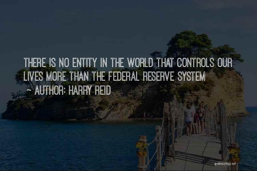 Harry Reid Quotes: There Is No Entity In The World That Controls Our Lives More Than The Federal Reserve System