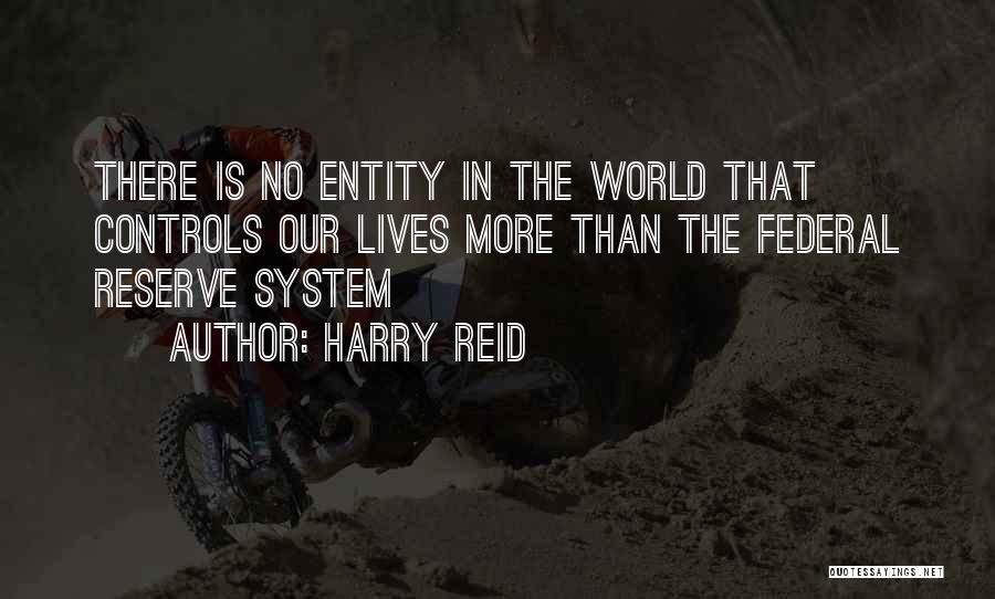 Harry Reid Quotes: There Is No Entity In The World That Controls Our Lives More Than The Federal Reserve System