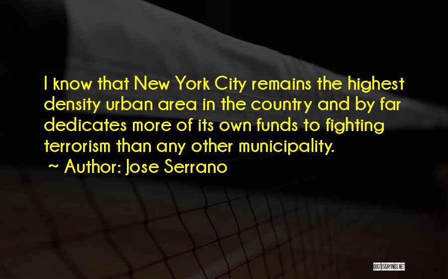 Jose Serrano Quotes: I Know That New York City Remains The Highest Density Urban Area In The Country And By Far Dedicates More