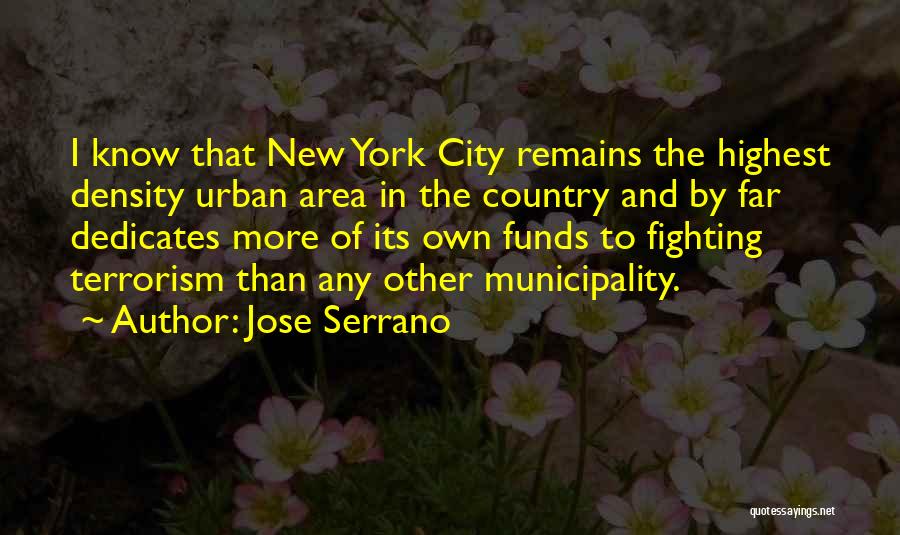 Jose Serrano Quotes: I Know That New York City Remains The Highest Density Urban Area In The Country And By Far Dedicates More