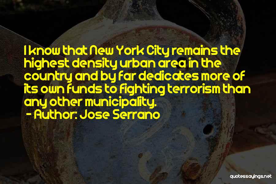 Jose Serrano Quotes: I Know That New York City Remains The Highest Density Urban Area In The Country And By Far Dedicates More