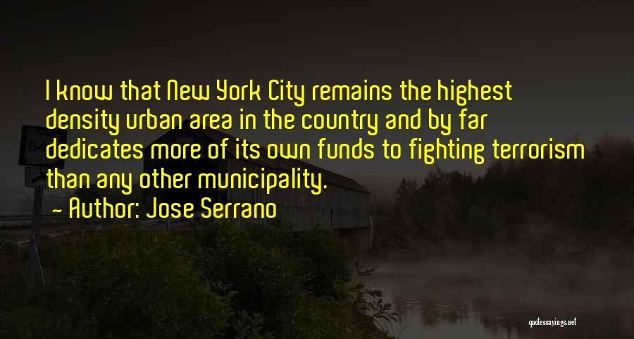 Jose Serrano Quotes: I Know That New York City Remains The Highest Density Urban Area In The Country And By Far Dedicates More