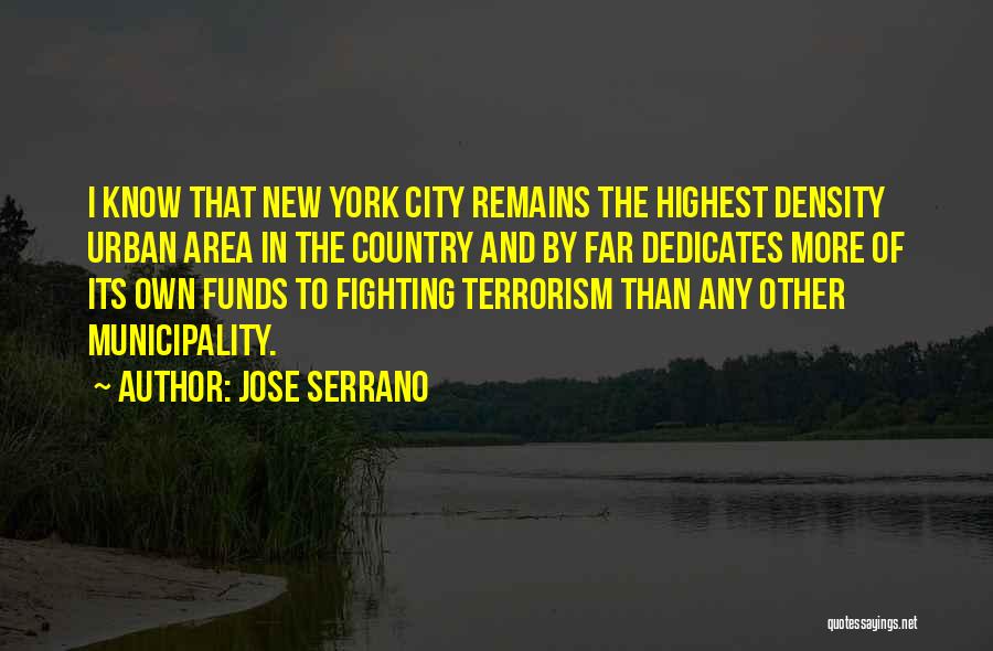 Jose Serrano Quotes: I Know That New York City Remains The Highest Density Urban Area In The Country And By Far Dedicates More