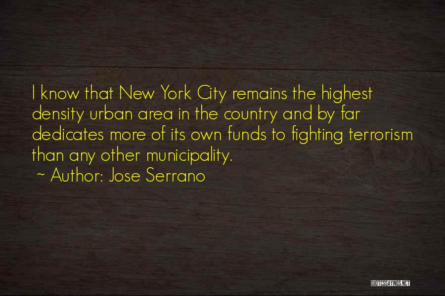 Jose Serrano Quotes: I Know That New York City Remains The Highest Density Urban Area In The Country And By Far Dedicates More