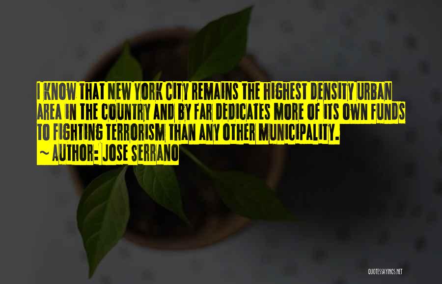 Jose Serrano Quotes: I Know That New York City Remains The Highest Density Urban Area In The Country And By Far Dedicates More