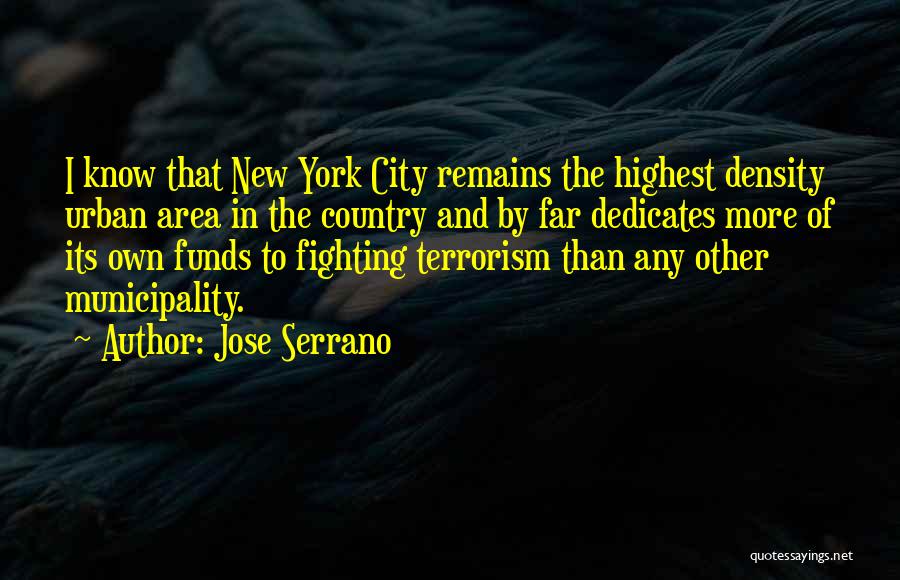 Jose Serrano Quotes: I Know That New York City Remains The Highest Density Urban Area In The Country And By Far Dedicates More