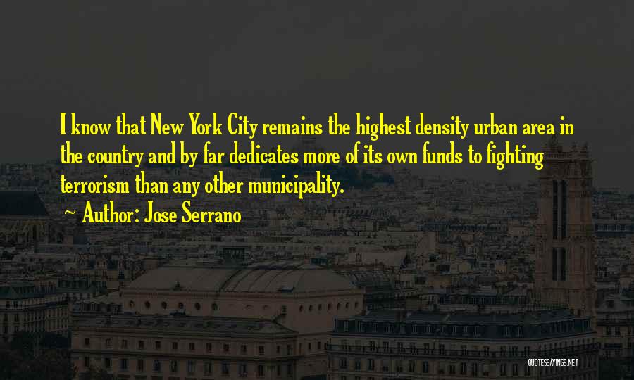 Jose Serrano Quotes: I Know That New York City Remains The Highest Density Urban Area In The Country And By Far Dedicates More