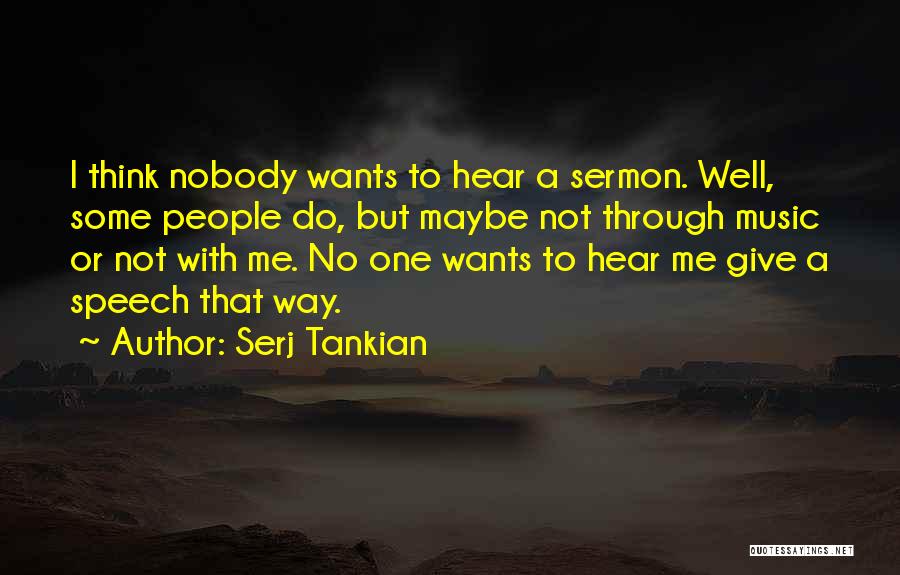 Serj Tankian Quotes: I Think Nobody Wants To Hear A Sermon. Well, Some People Do, But Maybe Not Through Music Or Not With