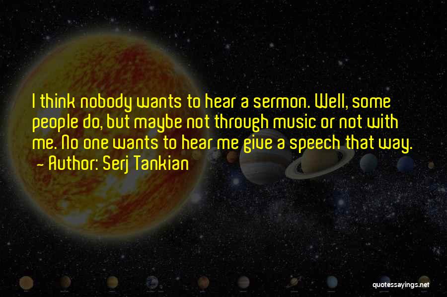 Serj Tankian Quotes: I Think Nobody Wants To Hear A Sermon. Well, Some People Do, But Maybe Not Through Music Or Not With