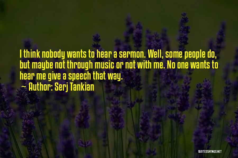 Serj Tankian Quotes: I Think Nobody Wants To Hear A Sermon. Well, Some People Do, But Maybe Not Through Music Or Not With