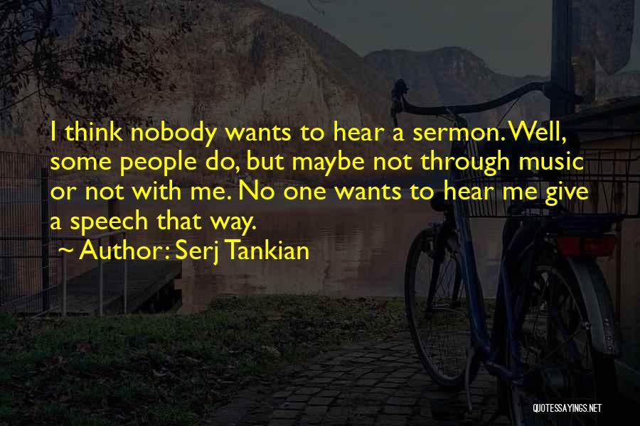 Serj Tankian Quotes: I Think Nobody Wants To Hear A Sermon. Well, Some People Do, But Maybe Not Through Music Or Not With